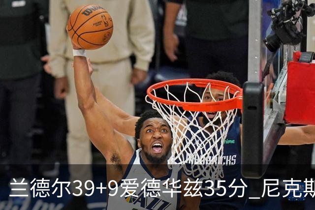 兰德尔39+9爱德华兹35分 尼克斯主场擒森林狼