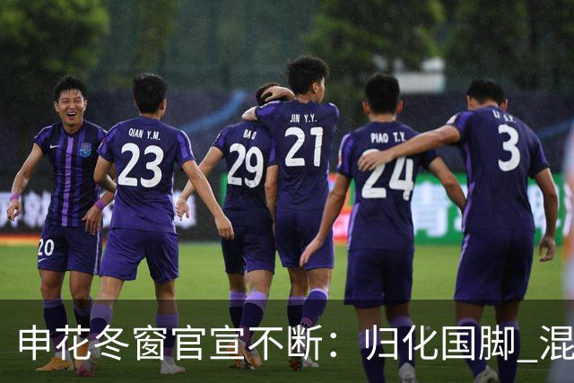 申花冬窗官宣不断：归化国脚 混血前锋 教练组有新人